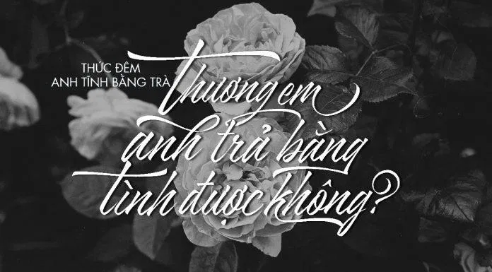 Thức đêm anh tính bằng trà, yêu em anh trả bằng tình được không? (Ảnh: Internet)