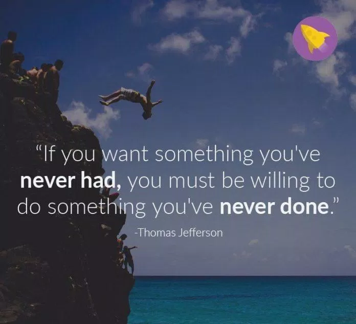 Nếu muốn có thứ mà bạn chưa từng có, thì bạn phải sẵn lòng làm những việc mà bạn chưa từng làm. (Ảnh: Internet)