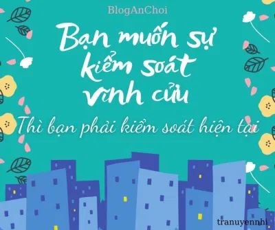 Bạn muốn sự kiểm soát vĩnh cửu, thì bạn phải kiểm soát hiện tại (Nguồn: BlogAnChoi). Bạn muốn sự kiểm soát vĩnh cửu, thì bạn phải kiểm soát hiện tại (Nguồn: BlogAnChoi).