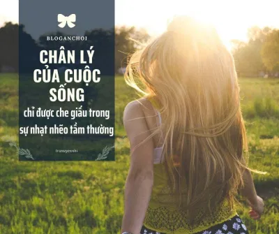 Chân lý của cuộc sống chỉ được che giấu trong sự nhạt nhẽo tầm thường (Nguồn: Internet). Chân lý của cuộc sống chỉ được che giấu trong sự nhạt nhẽo tầm thường (Nguồn: Internet).