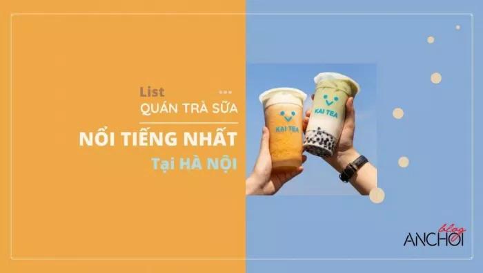 List quán trà sữa thơm ngon nổi tiếng tại Hà Nội. (Nguồn: BlogAnChoi)