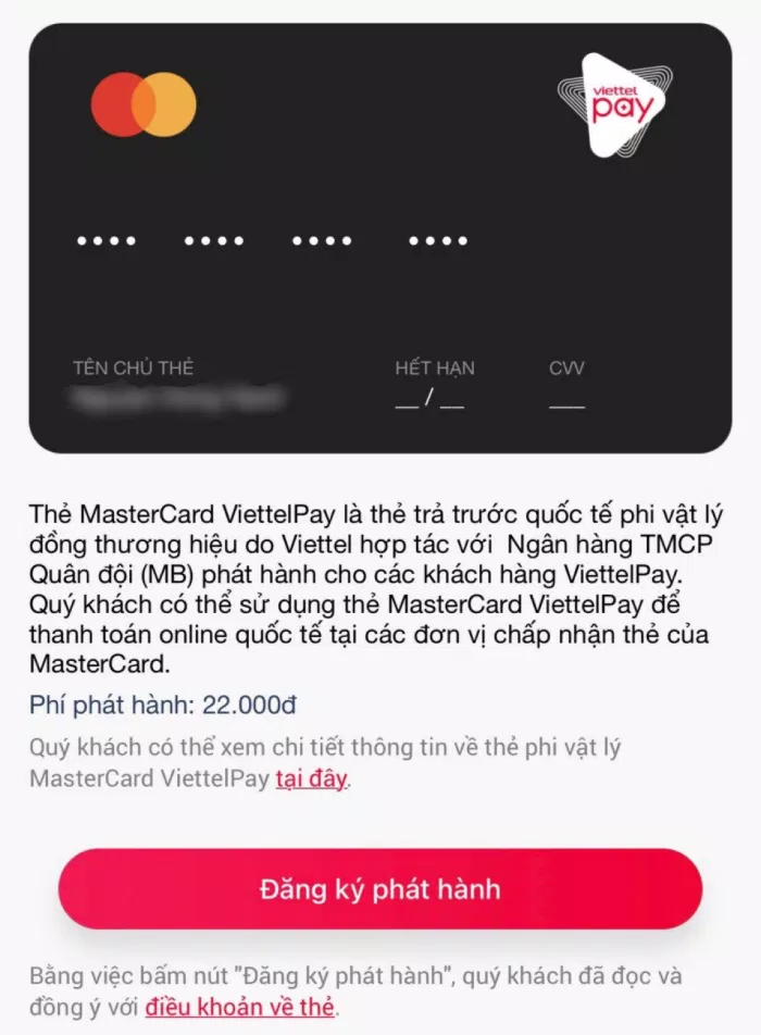Bước kích hoạt thẻ MasterCard ViettelPay (Ảnh: BlogAnChoi). Các bạn mở tab Cá nhân, chọn mục Thẻ > Thẻ Mastercard (Ảnh: BlogAnChoi).” class=”lazyload” height=”2560″ src=”https://i.bloganchoi.com/bloganchoi.com/wp-content/uploads/2021/07/the-mastercard-viettelpay-dangky.jpg?fit=700%2C20000&quality=95&ssl=1″ title=”Các bạn mở tab Cá nhân, chọn mục Thẻ > Thẻ Mastercard (Ảnh: BlogAnChoi).” width=”2560″/></p>
<p><strong>Bước 2: </strong>Các bạn được chuyển qua mục đăng ký phát hành thẻ MasterCard ViettelPay. Để có thể đăng ký, tài khoản ViettelPay của bạn phải có tối thiểu từ 22.000đ trở lên.</p>
<p> <img loading=