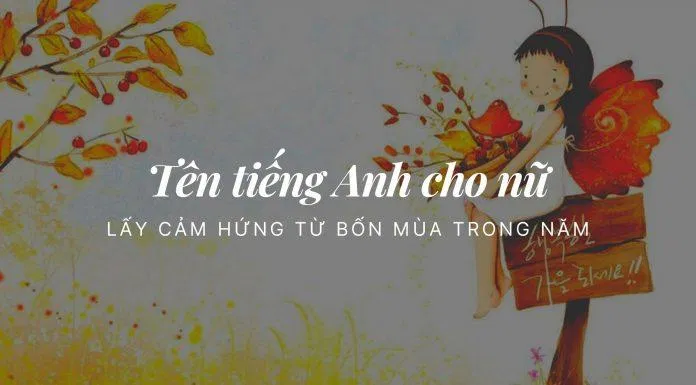 Tên tiếng Anh cho nữ lấy cảm hứng từ bốn mùa trong năm (Ảnh: Internet) Tên tiếng Anh cho nữ lấy cảm hứng từ bốn mùa trong năm (Ảnh: Internet)