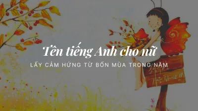 Tên tiếng Anh cho nữ lấy cảm hứng từ bốn mùa trong năm (Ảnh: Internet) Tên tiếng Anh cho nữ lấy cảm hứng từ bốn mùa trong năm (Ảnh: Internet)