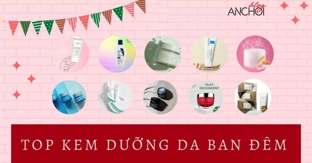 TOP kem dưỡng da ban đêm tốt nhất chăm sóc da ngay cả khi ngủ ( Nguồn: BlogAnChoi)