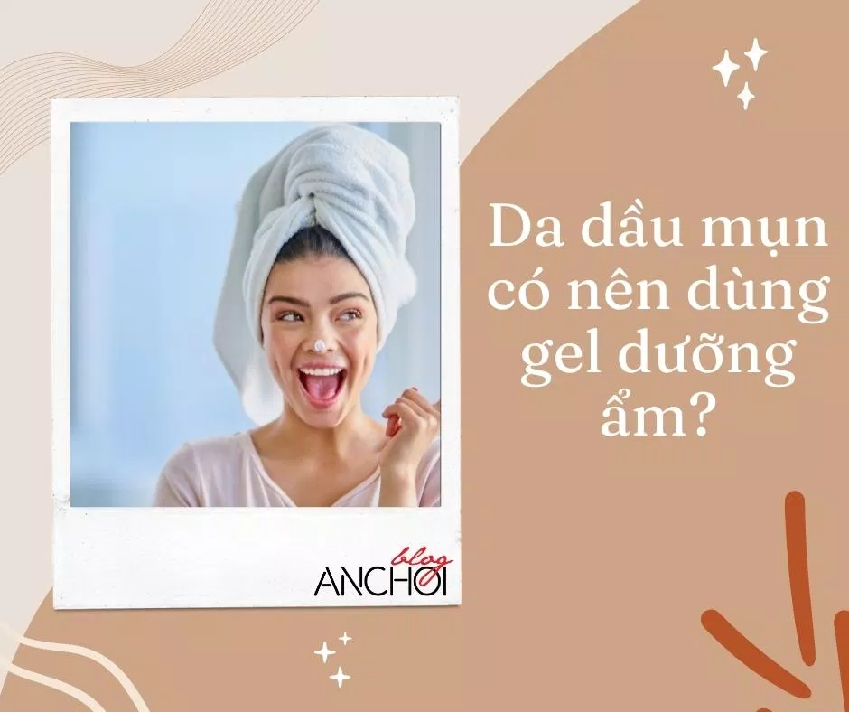 Da dầu mụn có nên sử dụng gel dưỡng ẩm cho da không? (Nguồn: BlogAnChoi)