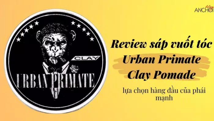 Review sáp vuốt tóc Urban Primate Clay Pomade - lựa chọn hoàn hảo cho phái mạnh (nguồn: BlogAnChoi)