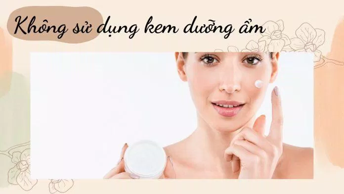 Nguyên nhân dẫn đến tình trạng da dầu mụn - Không sử dụng kem dưỡng ẩm (Nguồn: Internet)