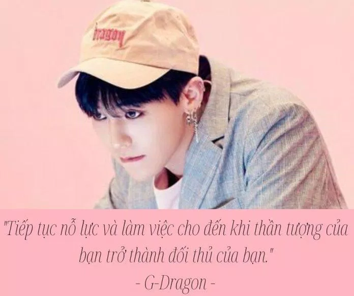 "Hãy tiếp tục làm việc cho đến khi thần tượng của bạn trở thành đối thủ của bạn." - G-Dragon, BIGBANG. (Ảnh: BlogAnChoi)