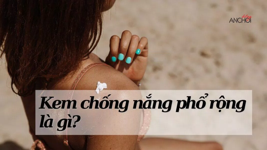 Kem chống nắng phổ rộng là gì? (Nguồn: Internet)